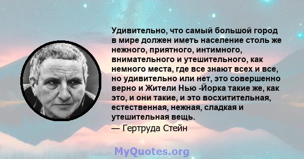 Удивительно, что самый большой город в мире должен иметь население столь же нежного, приятного, интимного, внимательного и утешительного, как немного места, где все знают всех и все, но удивительно или нет, это