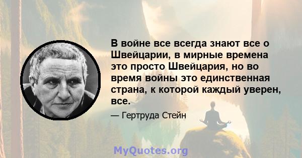 В войне все всегда знают все о Швейцарии, в мирные времена это просто Швейцария, но во время войны это единственная страна, к которой каждый уверен, все.