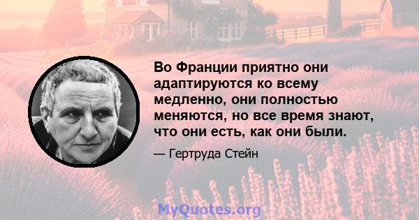 Во Франции приятно они адаптируются ко всему медленно, они полностью меняются, но все время знают, что они есть, как они были.