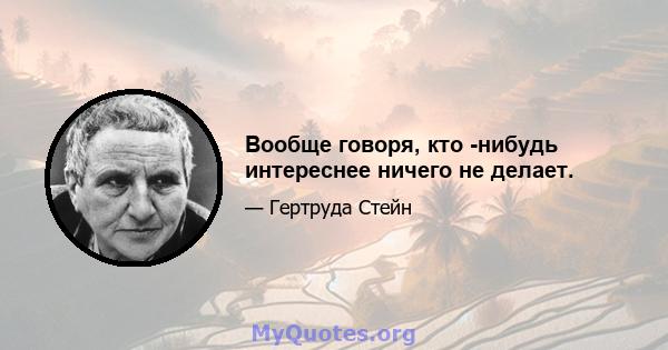 Вообще говоря, кто -нибудь интереснее ничего не делает.