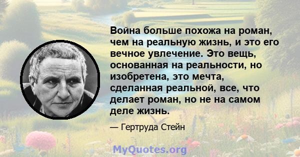 Война больше похожа на роман, чем на реальную жизнь, и это его вечное увлечение. Это вещь, основанная на реальности, но изобретена, это мечта, сделанная реальной, все, что делает роман, но не на самом деле жизнь.