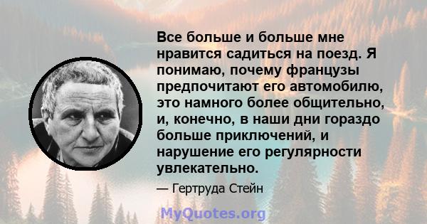 Все больше и больше мне нравится садиться на поезд. Я понимаю, почему французы предпочитают его автомобилю, это намного более общительно, и, конечно, в наши дни гораздо больше приключений, и нарушение его регулярности