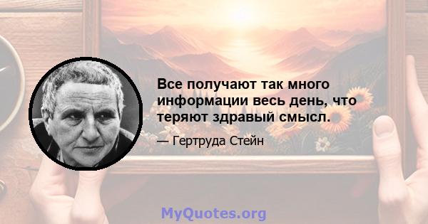 Все получают так много информации весь день, что теряют здравый смысл.