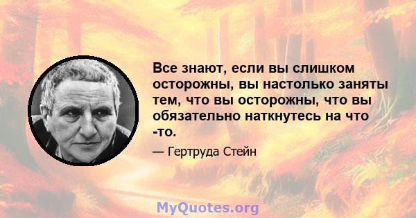 Все знают, если вы слишком осторожны, вы настолько заняты тем, что вы осторожны, что вы обязательно наткнутесь на что -то.