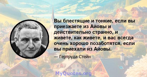 Вы блестящие и тонкие, если вы приезжаете из Айовы и действительно странно, и живете, как живете, и вас всегда очень хорошо позаботятся, если вы приехали из Айовы.