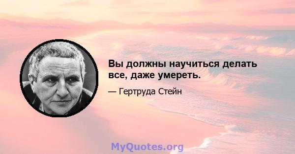 Вы должны научиться делать все, даже умереть.