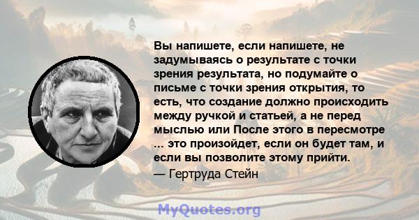 Вы напишете, если напишете, не задумываясь о результате с точки зрения результата, но подумайте о письме с точки зрения открытия, то есть, что создание должно происходить между ручкой и статьей, а не перед мыслью или