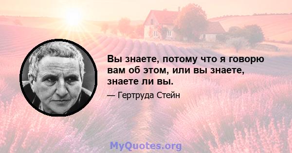 Вы знаете, потому что я говорю вам об этом, или вы знаете, знаете ли вы.