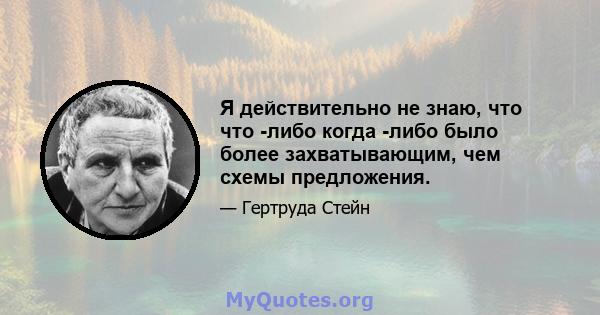 Я действительно не знаю, что что -либо когда -либо было более захватывающим, чем схемы предложения.