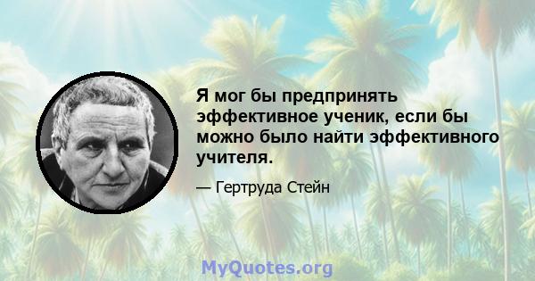 Я мог бы предпринять эффективное ученик, если бы можно было найти эффективного учителя.