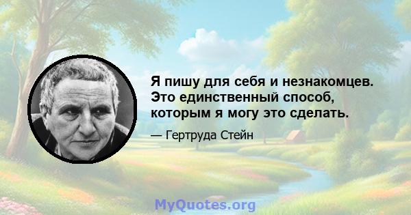 Я пишу для себя и незнакомцев. Это единственный способ, которым я могу это сделать.