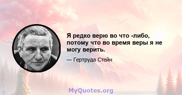 Я редко верю во что -либо, потому что во время веры я не могу верить.