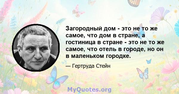 Загородный дом - это не то же самое, что дом в стране, а гостиница в стране - это не то же самое, что отель в городе, но он в маленьком городке.