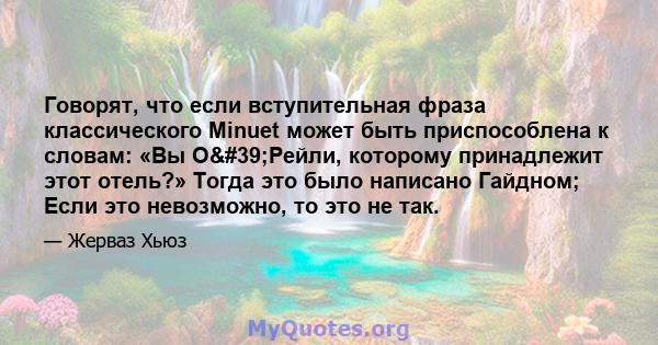 Говорят, что если вступительная фраза классического Minuet может быть приспособлена к словам: «Вы О'Рейли, которому принадлежит этот отель?» Тогда это было написано Гайдном; Если это невозможно, то это не так.