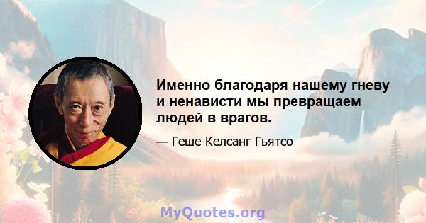 Именно благодаря нашему гневу и ненависти мы превращаем людей в врагов.