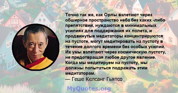 Точно так же, как Орлы взлетают через обширное пространство неба без каких -либо препятствий, нуждаются в минимальных усилиях для поддержания их полета, и продвинутые медитаторы концентрируются на пустоте, могут