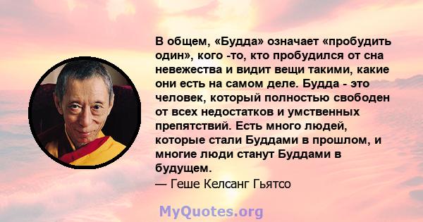 В общем, «Будда» означает «пробудить один», кого -то, кто пробудился от сна невежества и видит вещи такими, какие они есть на самом деле. Будда - это человек, который полностью свободен от всех недостатков и умственных