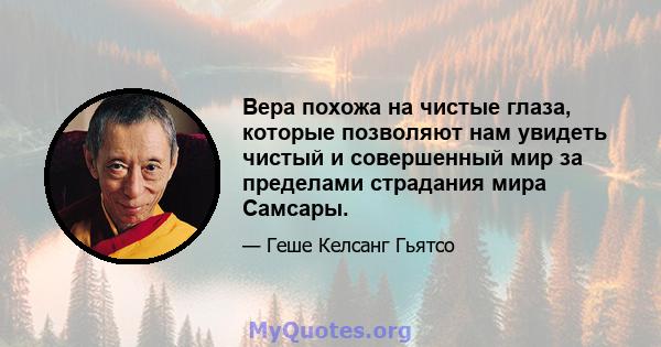 Вера похожа на чистые глаза, которые позволяют нам увидеть чистый и совершенный мир за пределами страдания мира Самсары.