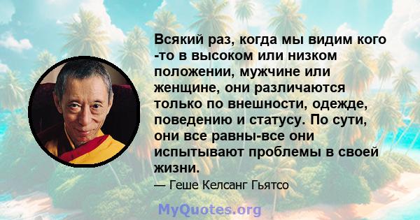 Всякий раз, когда мы видим кого -то в высоком или низком положении, мужчине или женщине, они различаются только по внешности, одежде, поведению и статусу. По сути, они все равны-все они испытывают проблемы в своей жизни.