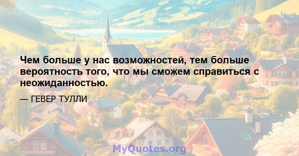 Чем больше у нас возможностей, тем больше вероятность того, что мы сможем справиться с неожиданностью.