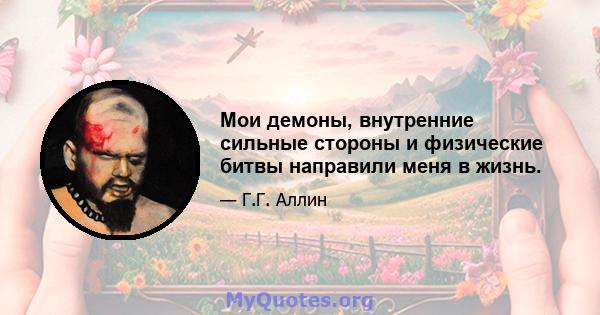 Мои демоны, внутренние сильные стороны и физические битвы направили меня в жизнь.