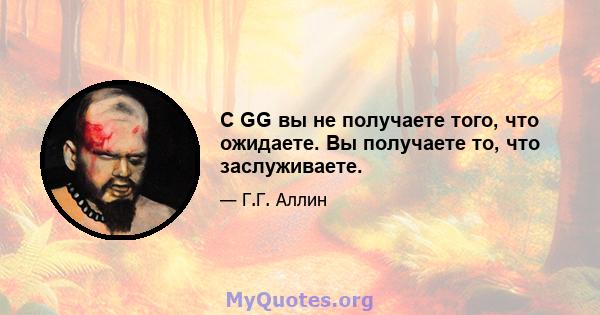 С GG вы не получаете того, что ожидаете. Вы получаете то, что заслуживаете.