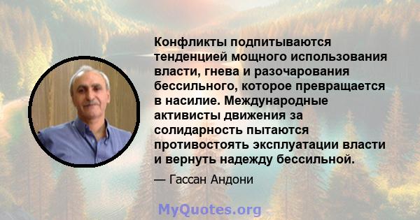 Конфликты подпитываются тенденцией мощного использования власти, гнева и разочарования бессильного, которое превращается в насилие. Международные активисты движения за солидарность пытаются противостоять эксплуатации