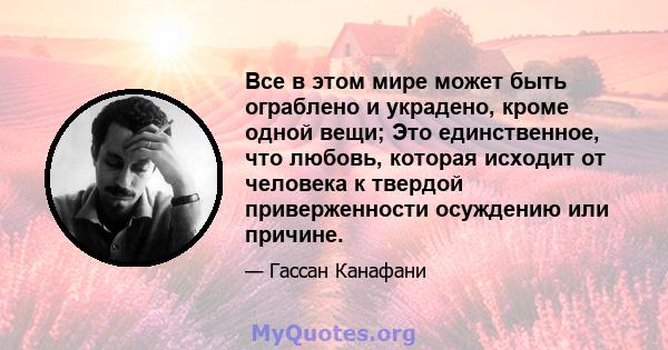 Все в этом мире может быть ограблено и украдено, кроме одной вещи; Это единственное, что любовь, которая исходит от человека к твердой приверженности осуждению или причине.