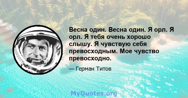 Весна один. Весна один. Я орл. Я орл. Я тебя очень хорошо слышу. Я чувствую себя превосходным. Мое чувство превосходно.