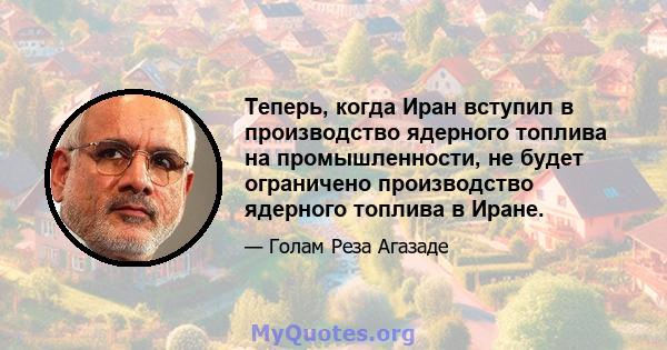 Теперь, когда Иран вступил в производство ядерного топлива на промышленности, не будет ограничено производство ядерного топлива в Иране.