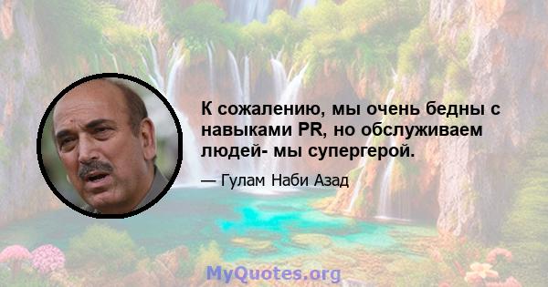 К сожалению, мы очень бедны с навыками PR, но обслуживаем людей- мы супергерой.