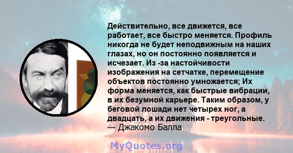 Действительно, все движется, все работает, все быстро меняется. Профиль никогда не будет неподвижным на наших глазах, но он постоянно появляется и исчезает. Из -за настойчивости изображения на сетчатке, перемещение