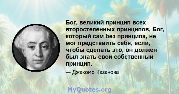 Бог, великий принцип всех второстепенных принципов, Бог, который сам без принципа, не мог представить себя, если, чтобы сделать это, он должен был знать свой собственный принцип.