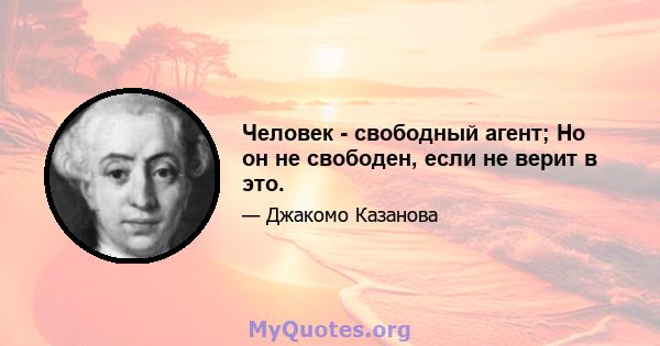 Человек - свободный агент; Но он не свободен, если не верит в это.