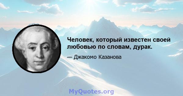 Человек, который известен своей любовью по словам, дурак.