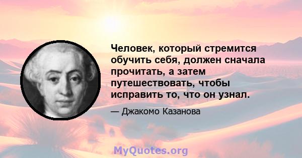 Человек, который стремится обучить себя, должен сначала прочитать, а затем путешествовать, чтобы исправить то, что он узнал.