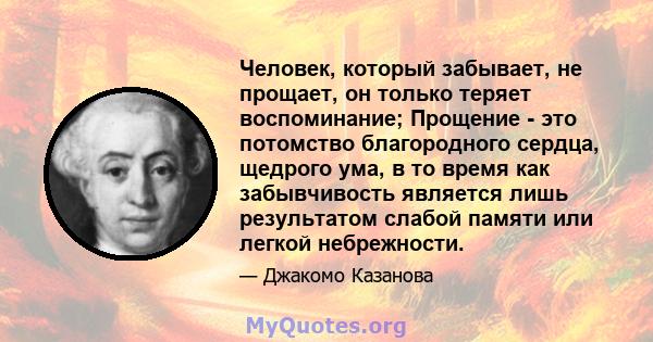 Человек, который забывает, не прощает, он только теряет воспоминание; Прощение - это потомство благородного сердца, щедрого ума, в то время как забывчивость является лишь результатом слабой памяти или легкой небрежности.