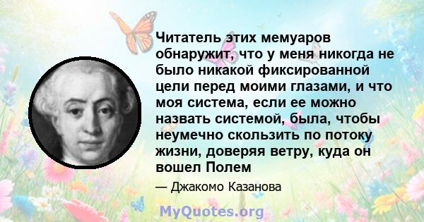 Читатель этих мемуаров обнаружит, что у меня никогда не было никакой фиксированной цели перед моими глазами, и что моя система, если ее можно назвать системой, была, чтобы неумечно скользить по потоку жизни, доверяя