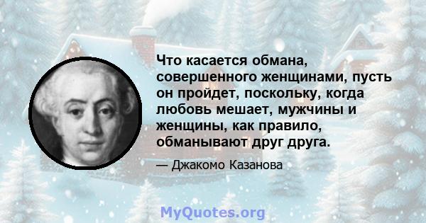 Что касается обмана, совершенного женщинами, пусть он пройдет, поскольку, когда любовь мешает, мужчины и женщины, как правило, обманывают друг друга.