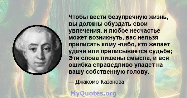 Чтобы вести безупречную жизнь, вы должны обуздать свои увлечения, и любое несчастье может возникнуть, вас нельзя приписать кому -либо, кто желает удачи или приписывается судьбе; Эти слова лишены смысла, и вся ошибка