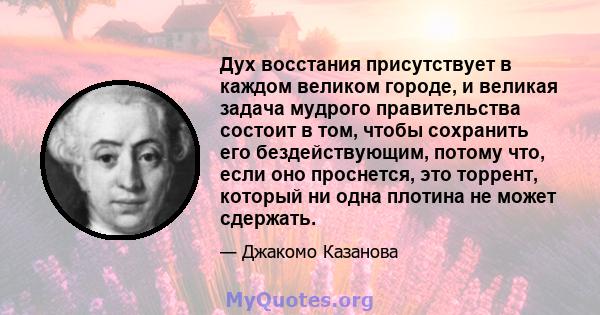 Дух восстания присутствует в каждом великом городе, и великая задача мудрого правительства состоит в том, чтобы сохранить его бездействующим, потому что, если оно проснется, это торрент, который ни одна плотина не может 