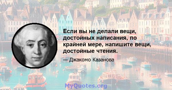 Если вы не делали вещи, достойных написания, по крайней мере, напишите вещи, достойные чтения.