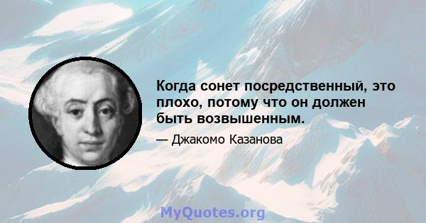 Когда сонет посредственный, это плохо, потому что он должен быть возвышенным.