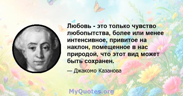 Любовь - это только чувство любопытства, более или менее интенсивное, привитое на наклон, помещенное в нас природой, что этот вид может быть сохранен.