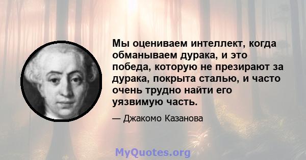 Мы оцениваем интеллект, когда обманываем дурака, и это победа, которую не презирают за дурака, покрыта сталью, и часто очень трудно найти его уязвимую часть.