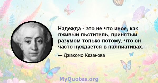 Надежда - это не что иное, как лживый льститель, принятый разумом только потому, что он часто нуждается в паллиативах.