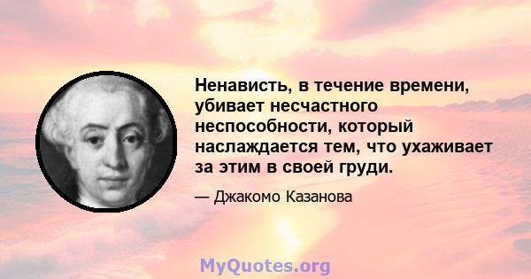 Ненависть, в течение времени, убивает несчастного неспособности, который наслаждается тем, что ухаживает за этим в своей груди.