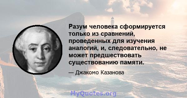 Разум человека сформируется только из сравнений, проведенных для изучения аналогий, и, следовательно, не может предшествовать существованию памяти.