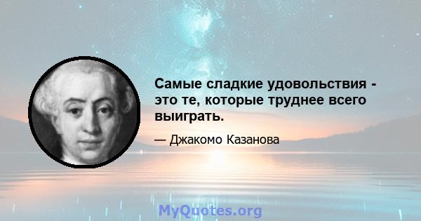 Самые сладкие удовольствия - это те, которые труднее всего выиграть.