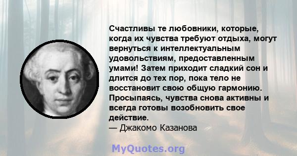 Счастливы те любовники, которые, когда их чувства требуют отдыха, могут вернуться к интеллектуальным удовольствиям, предоставленным умами! Затем приходит сладкий сон и длится до тех пор, пока тело не восстановит свою